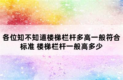 各位知不知道楼梯栏杆多高一般符合标准 楼梯栏杆一般高多少